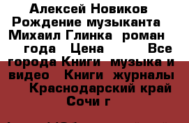 Алексей Новиков “Рождение музыканта“ (Михаил Глинка) роман 1950 года › Цена ­ 250 - Все города Книги, музыка и видео » Книги, журналы   . Краснодарский край,Сочи г.